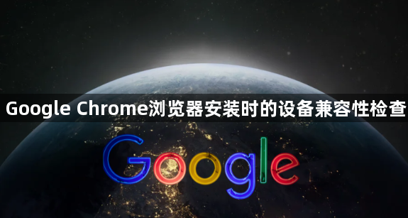 Google Chrome浏览器安装时的设备兼容性检查1
