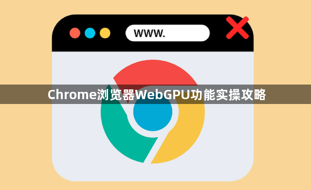 Chrome浏览器WebGPU功能实操攻略1