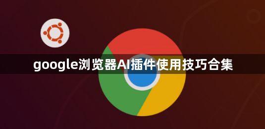 google浏览器AI插件使用技巧合集1