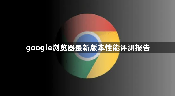 google浏览器最新版本性能评测报告1