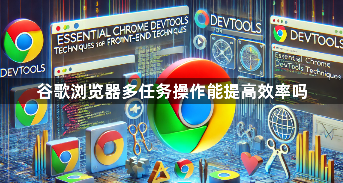 谷歌浏览器多任务操作能提高效率吗1