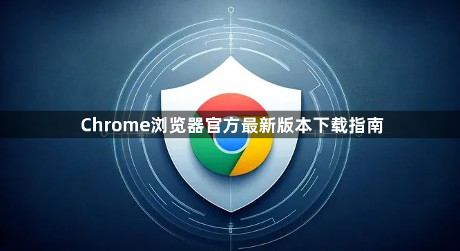 Chrome浏览器官方最新版本下载指南1