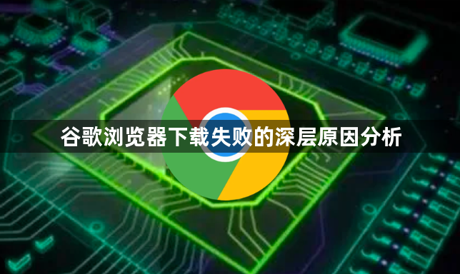 谷歌浏览器下载失败的深层原因分析1