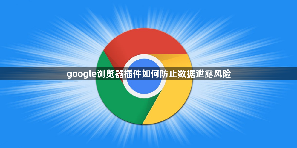 google浏览器插件如何防止数据泄露风险1