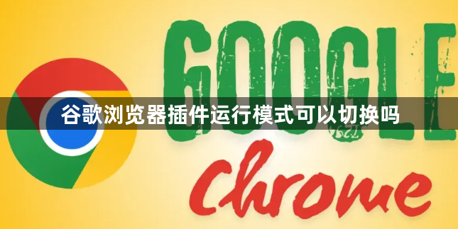 谷歌浏览器插件运行模式可以切换吗1