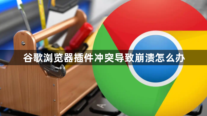 谷歌浏览器插件冲突导致崩溃怎么办1