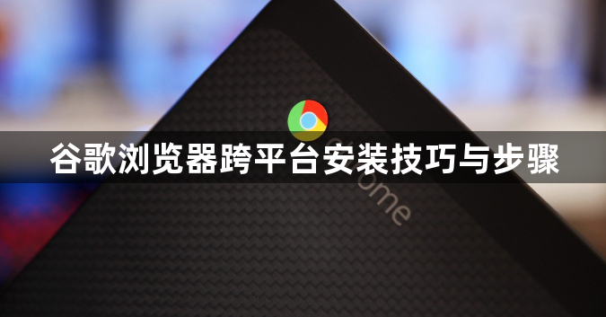 谷歌浏览器跨平台安装技巧与步骤1