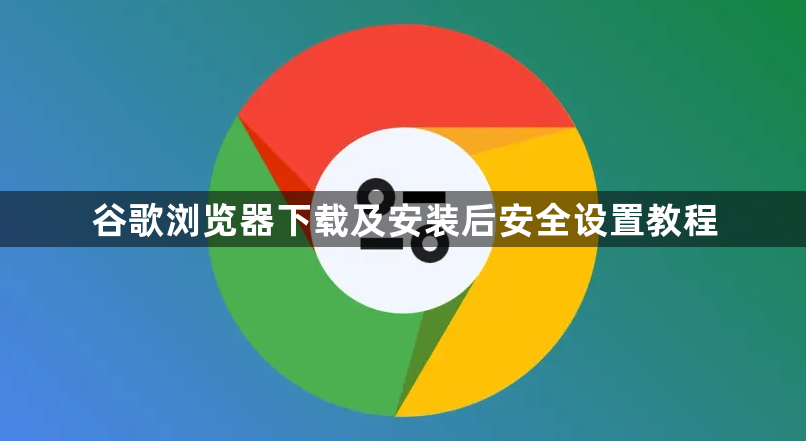 谷歌浏览器下载及安装后安全设置教程1