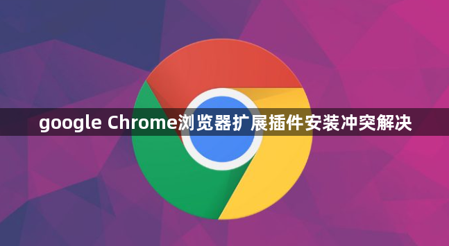 google Chrome浏览器扩展插件安装冲突解决1