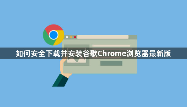 如何安全下载并安装谷歌Chrome浏览器最新版1
