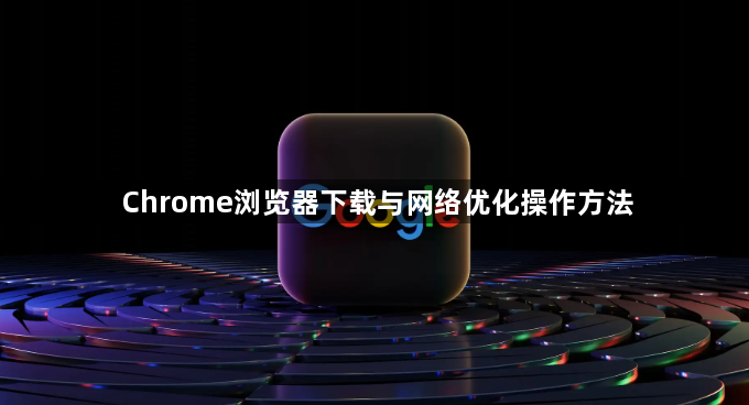 Chrome浏览器下载与网络优化操作方法1
