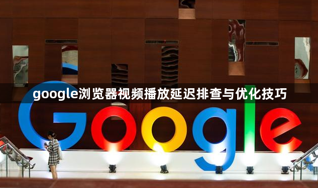 google浏览器视频播放延迟排查与优化技巧1