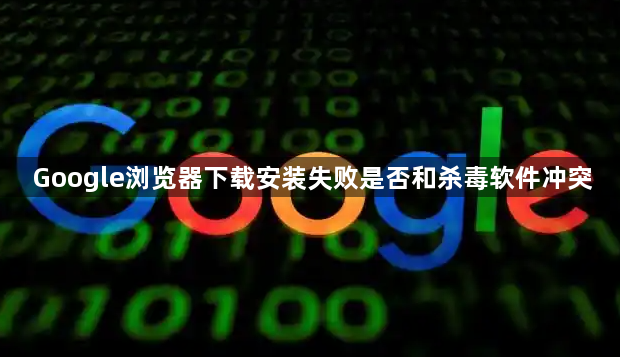 Google浏览器下载安装失败是否和杀毒软件冲突1