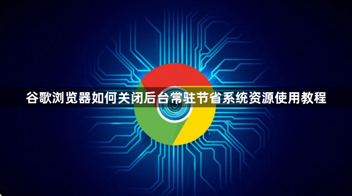 谷歌浏览器如何关闭后台常驻节省系统资源使用教程1