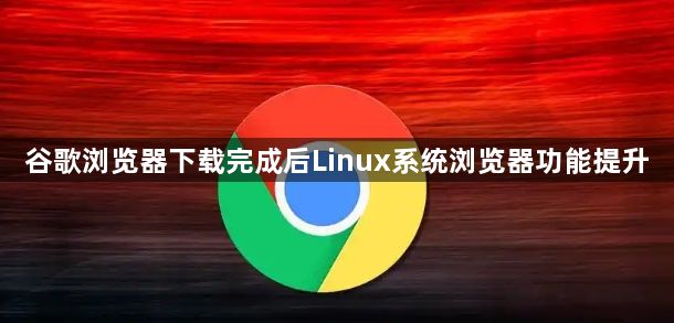 谷歌浏览器下载完成后Linux系统浏览器功能提升1