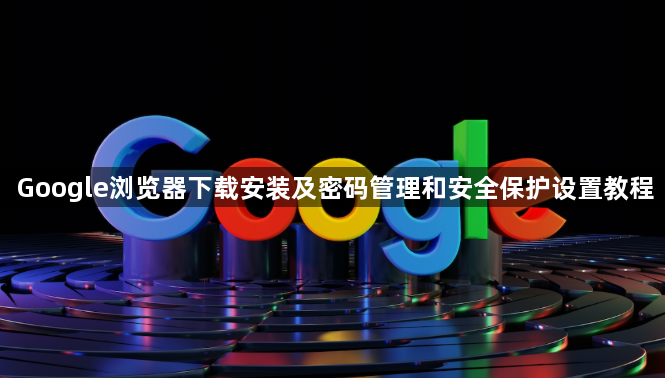 Google浏览器下载安装及密码管理和安全保护设置教程1