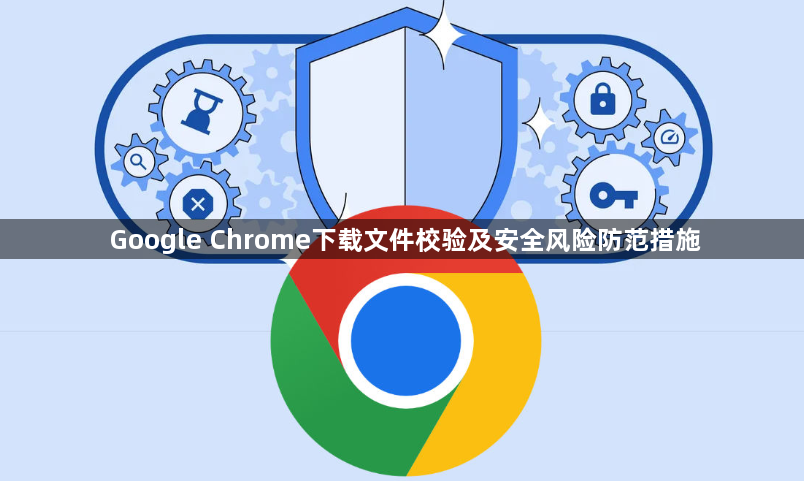 Google Chrome下载文件校验及安全风险防范措施1