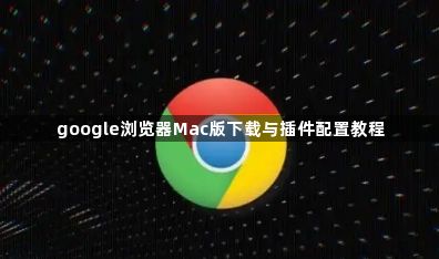 google浏览器Mac版下载与插件配置教程1