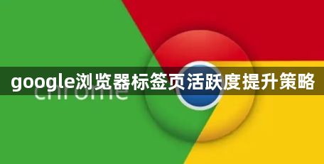 google浏览器标签页活跃度提升策略1