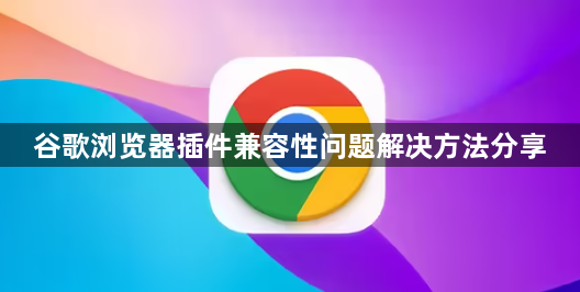 谷歌浏览器插件兼容性问题解决方法分享1