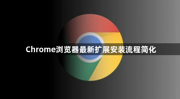 Chrome浏览器最新扩展安装流程简化1