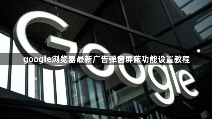 google浏览器最新广告弹窗屏蔽功能设置教程1