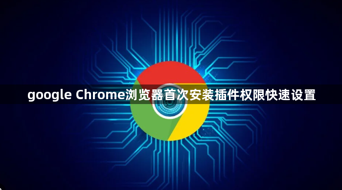 google Chrome浏览器首次安装插件权限快速设置1