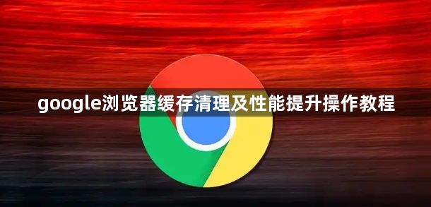 google浏览器缓存清理及性能提升操作教程1