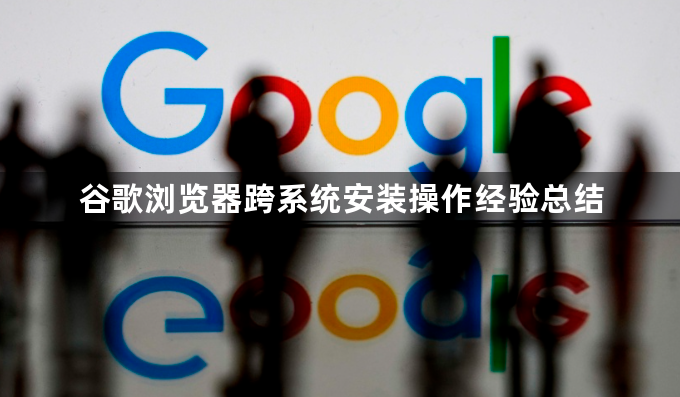 谷歌浏览器跨系统安装操作经验总结1