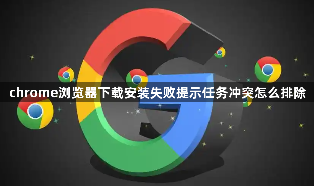 chrome浏览器下载安装失败提示任务冲突怎么排除1