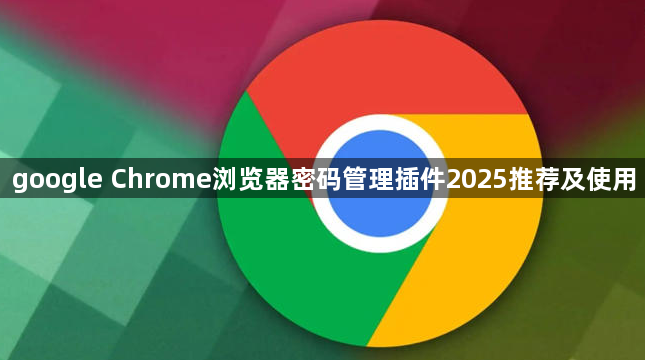 google Chrome浏览器密码管理插件2025推荐及使用1