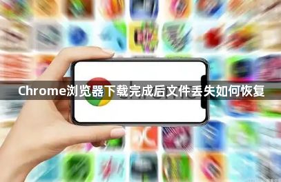 Chrome浏览器下载完成后文件丢失如何恢复1