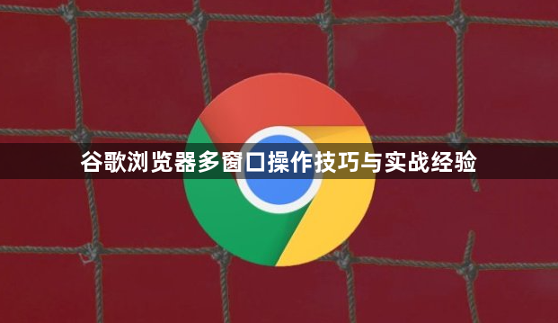 谷歌浏览器多窗口操作技巧与实战经验1