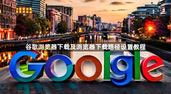 谷歌浏览器下载及浏览器下载路径设置教程1