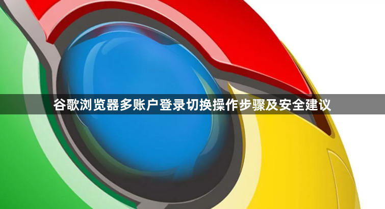 谷歌浏览器多账户登录切换操作步骤及安全建议1
