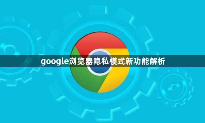 google浏览器隐私模式新功能解析1