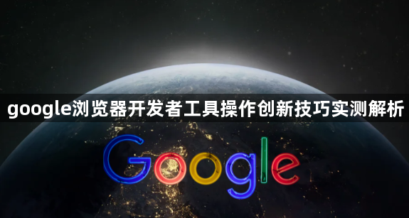 google浏览器开发者工具操作创新技巧实测解析1