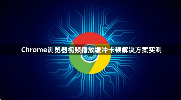 Chrome浏览器视频播放缓冲卡顿解决方案实测1