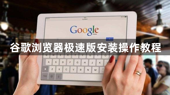 谷歌浏览器极速版安装操作教程1