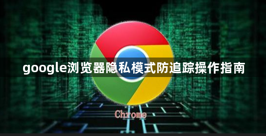 google浏览器隐私模式防追踪操作指南1