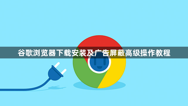 谷歌浏览器下载安装及广告屏蔽高级操作教程1