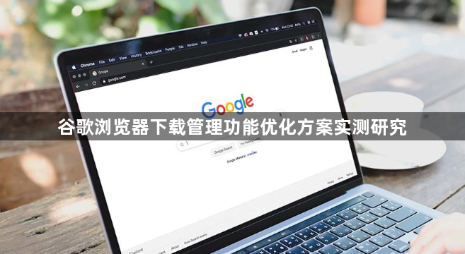 谷歌浏览器下载管理功能优化方案实测研究1