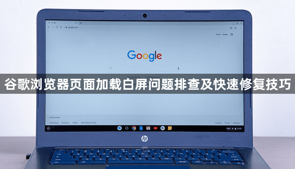 谷歌浏览器页面加载白屏问题排查及快速修复技巧1