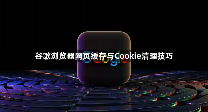 谷歌浏览器网页缓存与Cookie清理技巧1