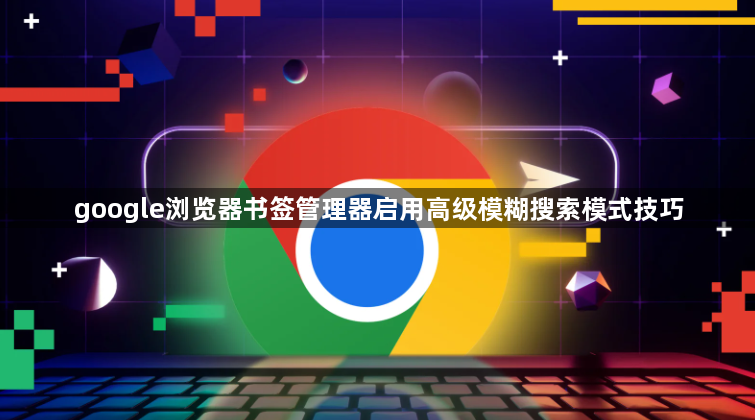 google浏览器书签管理器启用高级模糊搜索模式技巧1