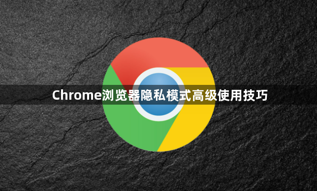 Chrome浏览器隐私模式高级使用技巧1
