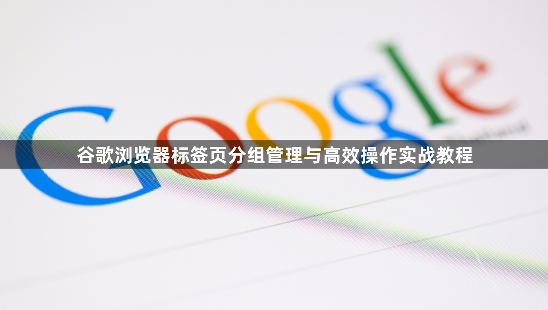 谷歌浏览器标签页分组管理与高效操作实战教程1