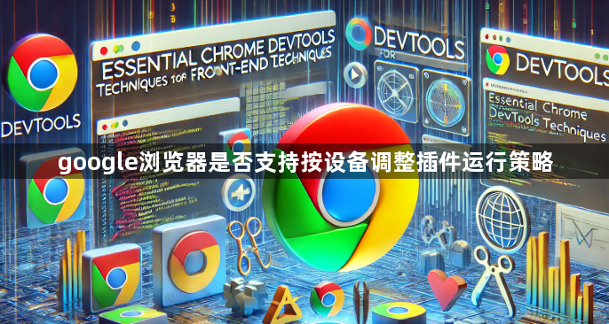 google浏览器是否支持按设备调整插件运行策略1