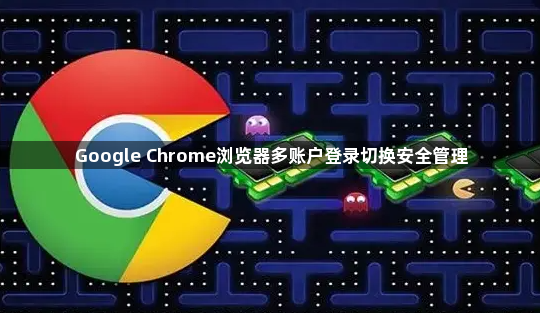 Google Chrome浏览器多账户登录切换安全管理1