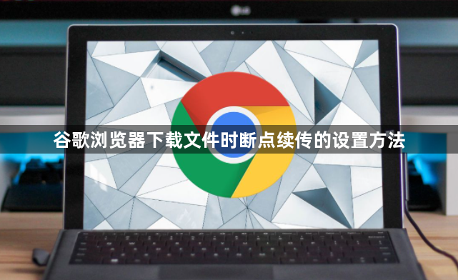 谷歌浏览器下载文件时断点续传的设置方法1